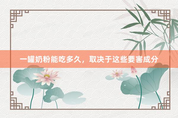 一罐奶粉能吃多久，取决于这些要害成分