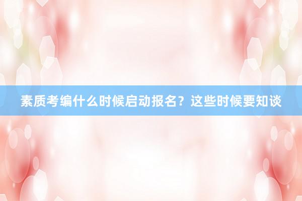 素质考编什么时候启动报名？这些时候要知谈