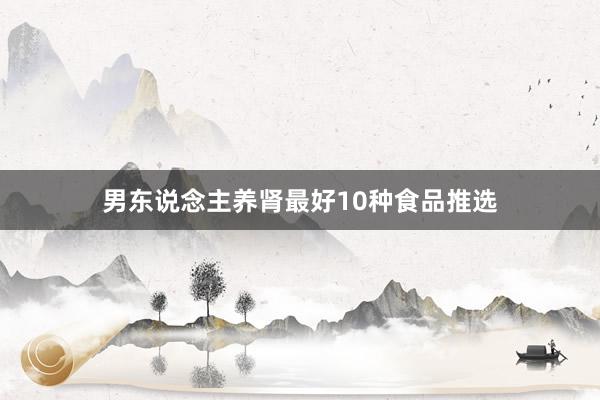男东说念主养肾最好10种食品推选