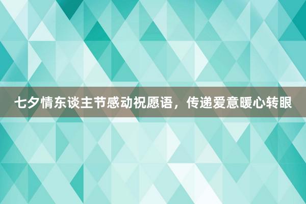 七夕情东谈主节感动祝愿语，传递爱意暖心转眼